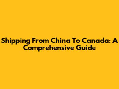 Shipping From China To Canada: A Comprehensive Guide
