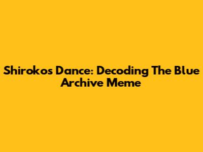 Shiroko's Dance: Decoding The Blue Archive Meme