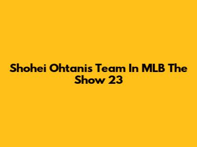 Shohei Ohtani's Team In MLB The Show 23
