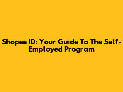 Shopee ID: Your Guide To The Self-Employed Program