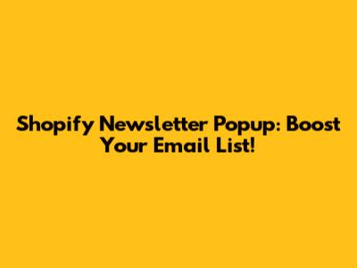 Shopify Newsletter Popup: Boost Your Email List!