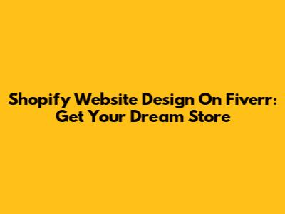 Shopify Website Design On Fiverr: Get Your Dream Store
