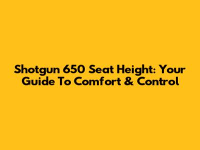 Shotgun 650 Seat Height: Your Guide To Comfort & Control