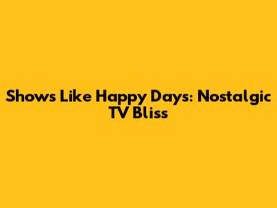 Shows Like Happy Days: Nostalgic TV Bliss