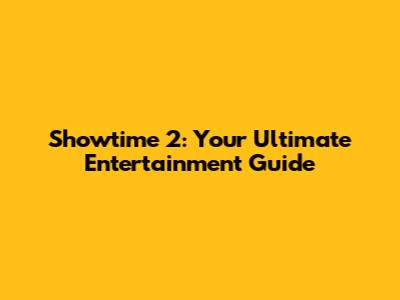 Showtime 2: Your Ultimate Entertainment Guide