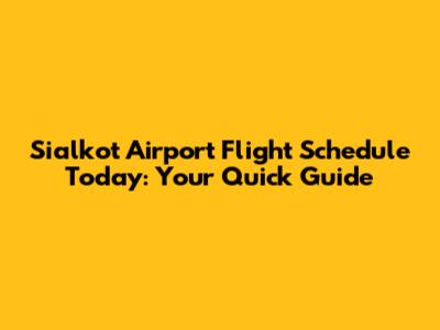 Sialkot Airport Flight Schedule Today: Your Quick Guide