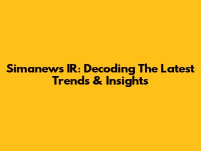 Simanews IR: Decoding The Latest Trends & Insights