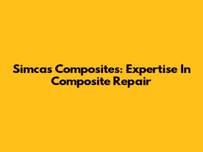 Simcas Composites: Expertise In Composite Repair