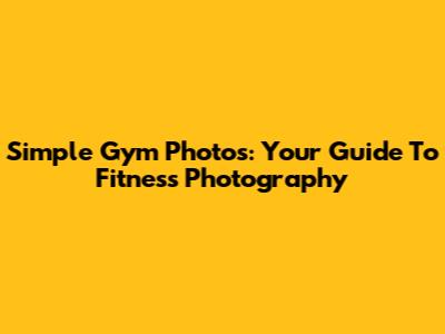 Simple Gym Photos: Your Guide To Fitness Photography