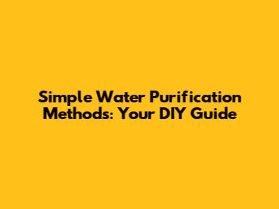 Simple Water Purification Methods: Your DIY Guide