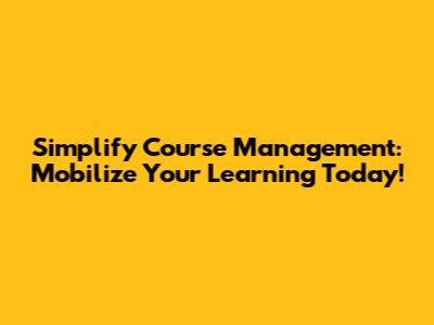 Simplify Course Management: Mobilize Your Learning Today!