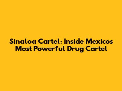 Sinaloa Cartel: Inside Mexico's Most Powerful Drug Cartel