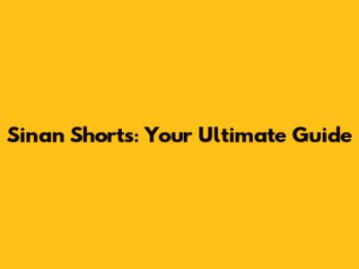 Sinan Shorts: Your Ultimate Guide