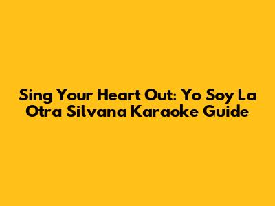 Sing Your Heart Out: Yo Soy La Otra Silvana Karaoke Guide