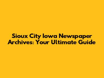 Sioux City Iowa Newspaper Archives: Your Ultimate Guide