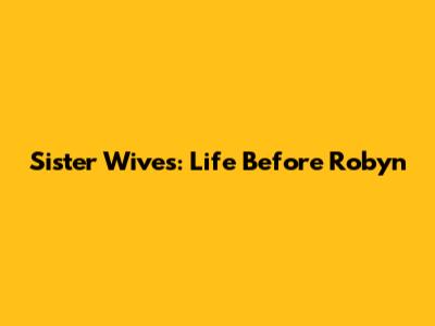 Sister Wives: Life Before Robyn