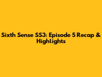 Sixth Sense SS3: Episode 5 Recap & Highlights