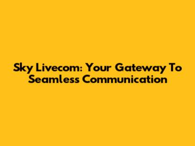 Sky Livecom: Your Gateway To Seamless Communication