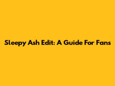 Sleepy Ash Edit: A Guide For Fans