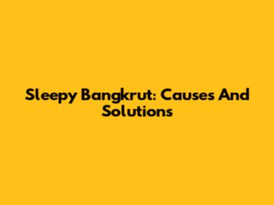 Sleepy Bangkrut: Causes And Solutions