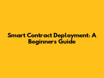 Smart Contract Deployment: A Beginner's Guide