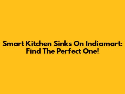 Smart Kitchen Sinks On Indiamart: Find The Perfect One!