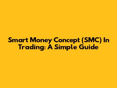 Smart Money Concept (SMC) In Trading: A Simple Guide