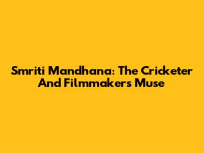 Smriti Mandhana: The Cricketer And Filmmakers' Muse