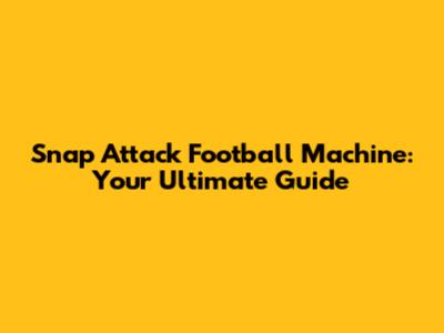 Snap Attack Football Machine: Your Ultimate Guide