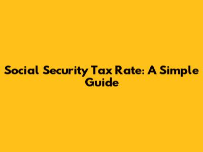 Social Security Tax Rate: A Simple Guide