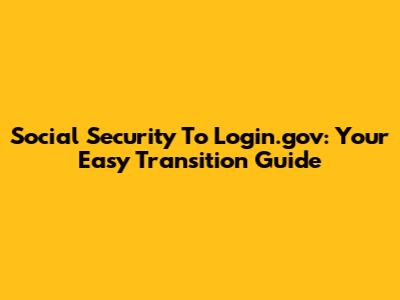 Social Security To Login.gov: Your Easy Transition Guide
