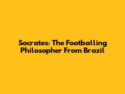 Socrates: The Footballing Philosopher From Brazil