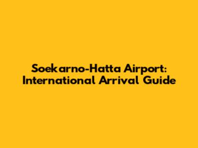 Soekarno-Hatta Airport: International Arrival Guide