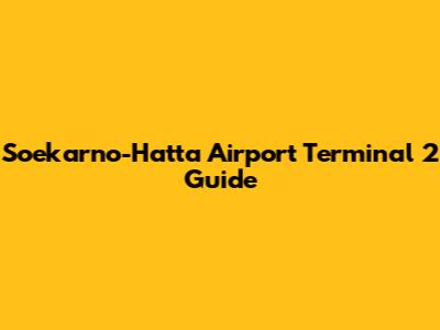 Soekarno-Hatta Airport Terminal 2 Guide
