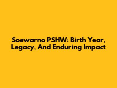 Soewarno PSHW: Birth Year, Legacy, And Enduring Impact