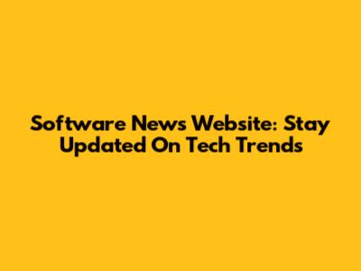 Software News Website: Stay Updated On Tech Trends