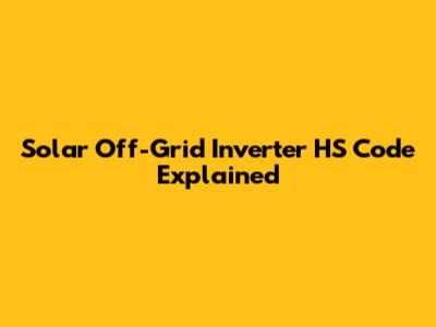 Solar Off-Grid Inverter HS Code Explained