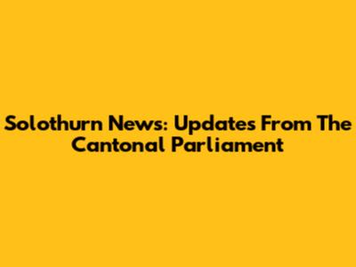 Solothurn News: Updates From The Cantonal Parliament