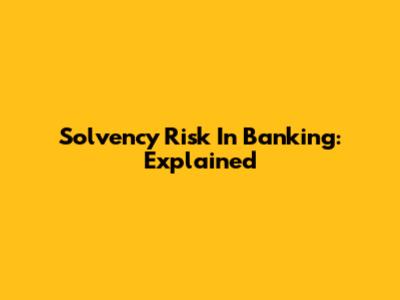 Solvency Risk In Banking: Explained