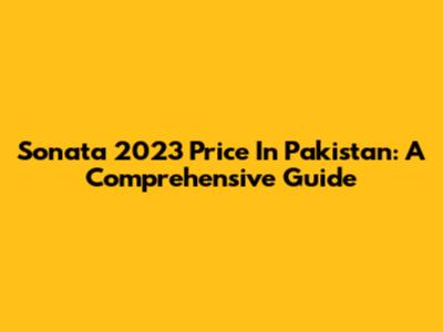 Sonata 2023 Price In Pakistan: A Comprehensive Guide