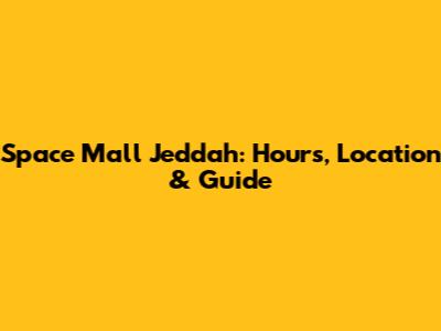 Space Mall Jeddah: Hours, Location & Guide