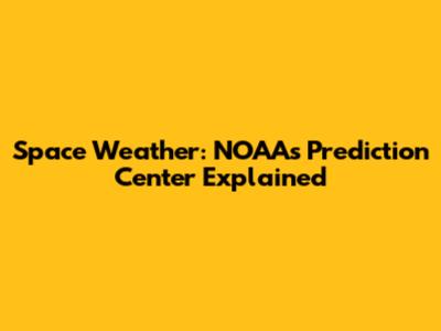 Space Weather: NOAA's Prediction Center Explained