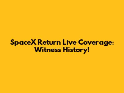 SpaceX Return Live Coverage: Witness History!