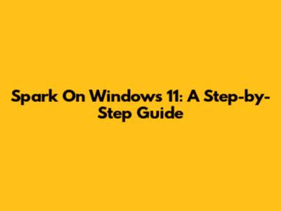 Spark On Windows 11: A Step-by-Step Guide