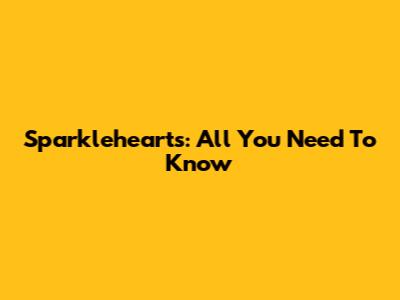 Sparklehearts: All You Need To Know