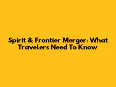 Spirit & Frontier Merger: What Travelers Need To Know