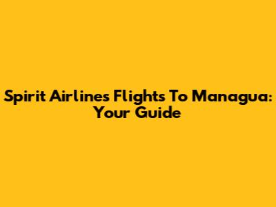 Spirit Airlines Flights To Managua: Your Guide