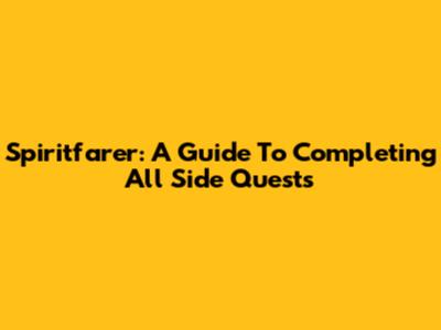 Spiritfarer: A Guide To Completing All Side Quests