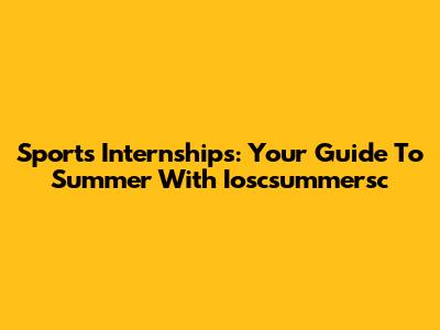 Sports Internships: Your Guide To Summer With Ioscsummersc