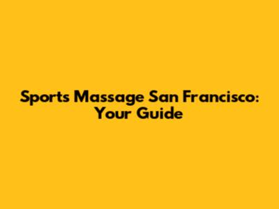 Sports Massage San Francisco: Your Guide